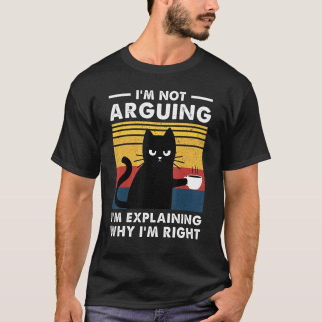 I'm Not Arguing I'm Just Explaining Why I'm Right  T-Shirt (Front)