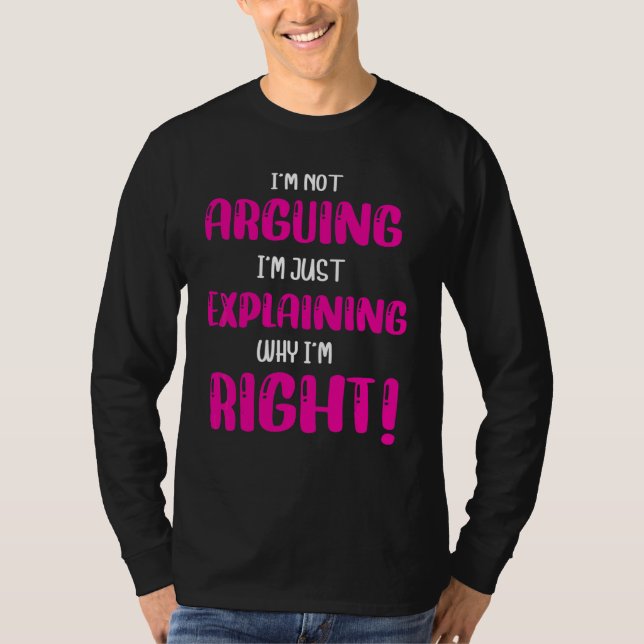 I'm Not Arguing I'm Just Explaining Why I'm Right  T-Shirt (Front)