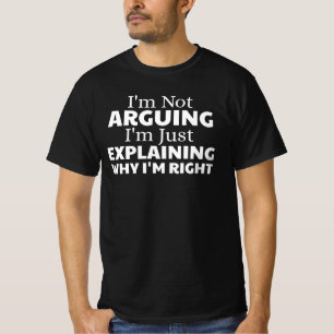 i'm not arguing i'm just explaining why i'm right T-Shirt