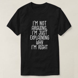 I'm not arguing, I'm just explaining why I'm right T-Shirt
