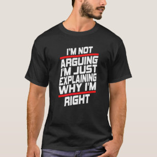 I'm Not Arguing I'm Just Explaining Why I'm Right T-Shirt