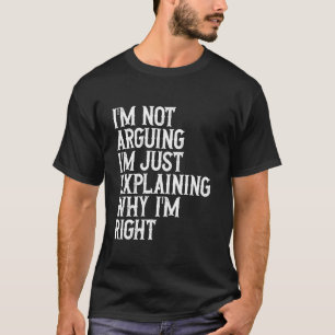 I'm Not Arguing Im Just Explaining Why I'm Right T-Shirt