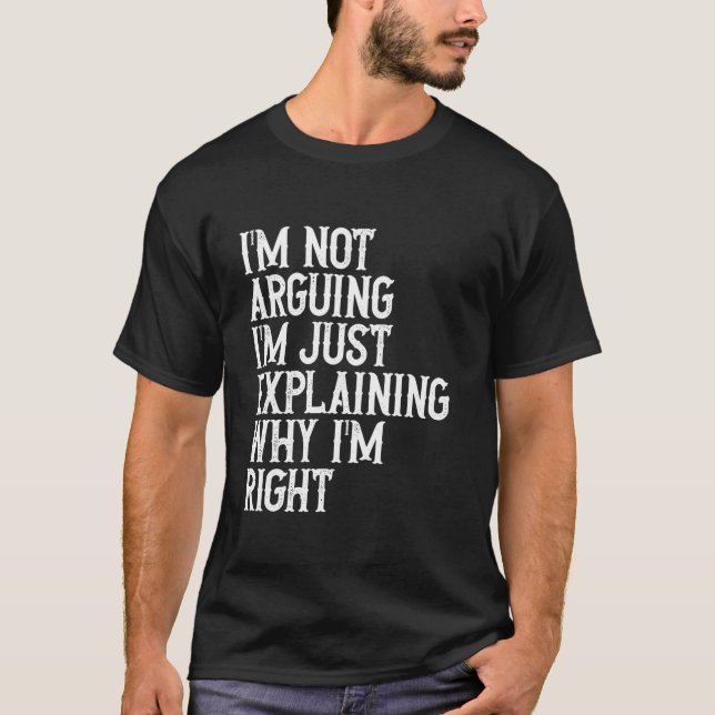 I'm Not Arguing Im Just Explaining Why I'm Right   T-Shirt (Front)