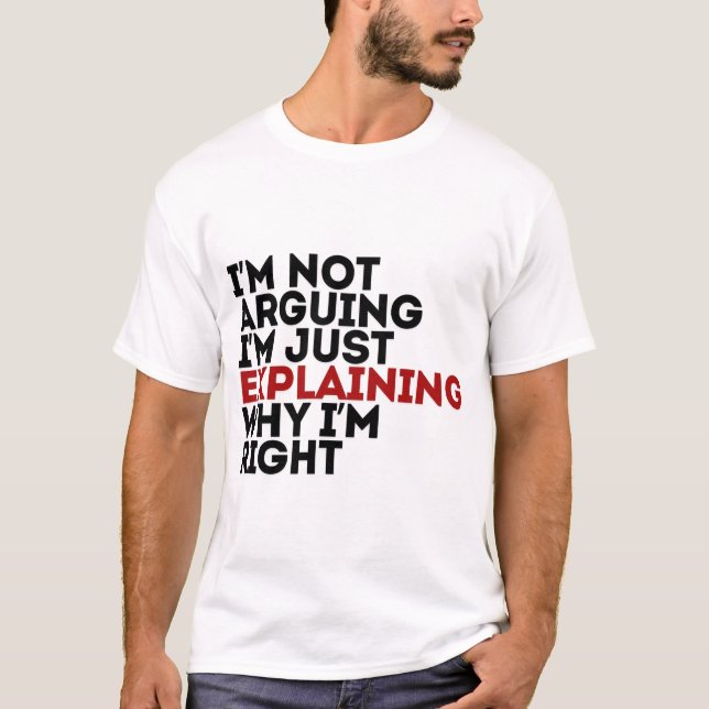 I'm Not Arguing I'm Just Explaining Why I'm Right T-Shirt (Front)