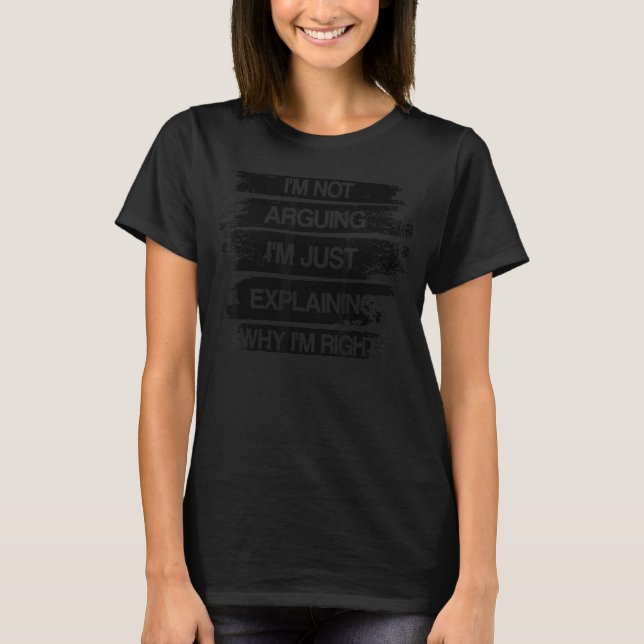 I'm Not Arguing I'm Just Explaining Why I'm Right  T-Shirt (Front)