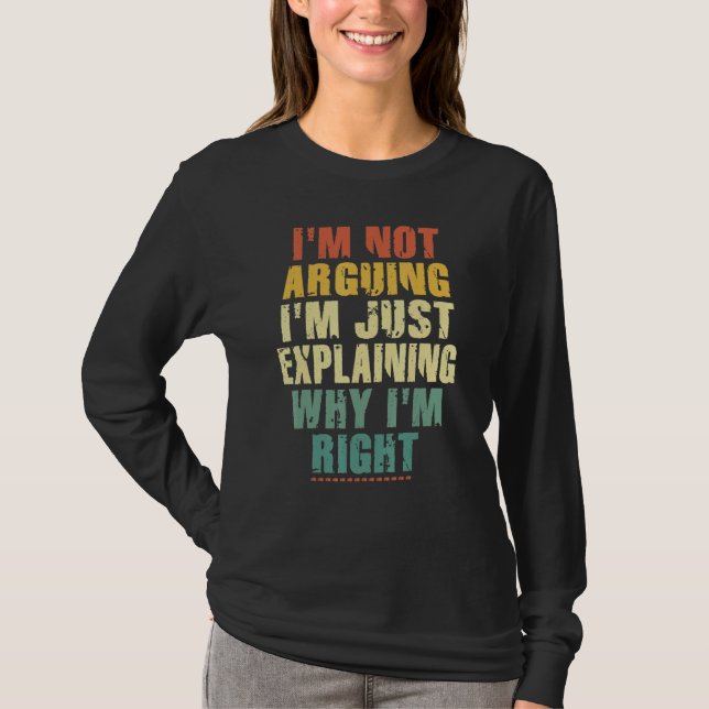 I'm Not Arguing I'm Just Explaining Why I'm Right  T-Shirt (Front)