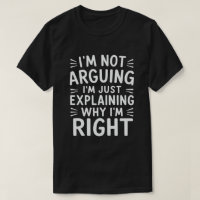 I'm Not Arguing I'm Just Explaining Why I'm Right 