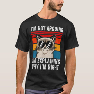 I'm Not Arguing I'm Just Explaining Why I'm Right  T-Shirt