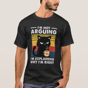 I'm Not Arguing I'm Just Explaining Why I'm Right  T-Shirt