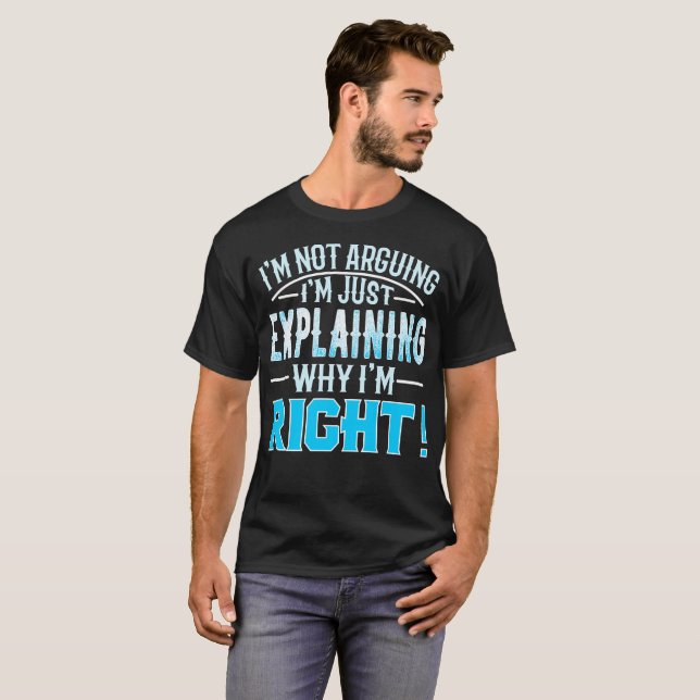 i'm not arguing, i'm just explaining why i'm right T-Shirt (Front Full)