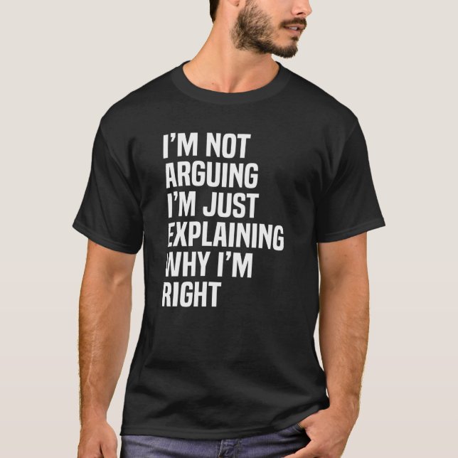 I'm Not Arguing I'm Just Explaining Why I'm Right T-Shirt (Front)