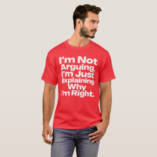 I'm Not Arguing I'm Just Explaining Why I'm Right  T-Shirt