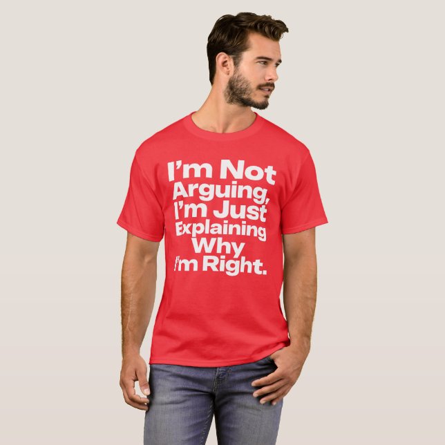 I'm Not Arguing I'm Just Explaining Why I'm Right  T-Shirt (Front Full)