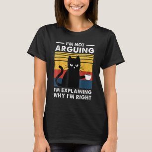 I'm Not Arguing I'm Just Explaining Why I'm Right  T-Shirt