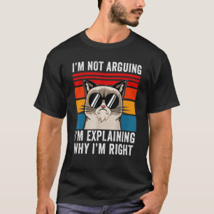 I'm Not Arguing I'm Just Explaining Why I'm Right  T-Shirt