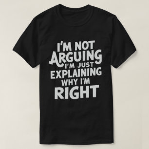I'm Not Arguing I'm Just Explaining Why I'm Right  T-Shirt