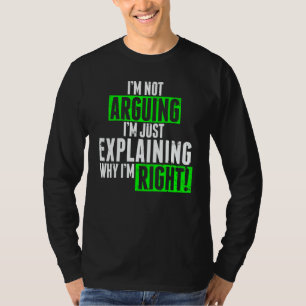 I'm Not Arguing I'm Just Explaining Why I'm Right  T-Shirt