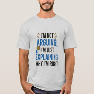 I'm Not Arguing, I'm Just Explaining Why I'm Right T-Shirt
