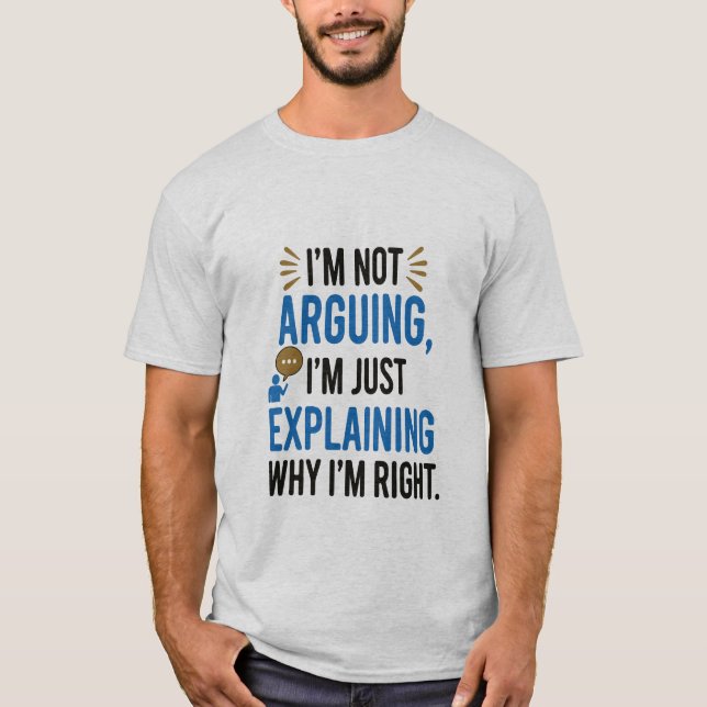 I'm Not Arguing, I'm Just Explaining Why I'm Right T-Shirt (Front)