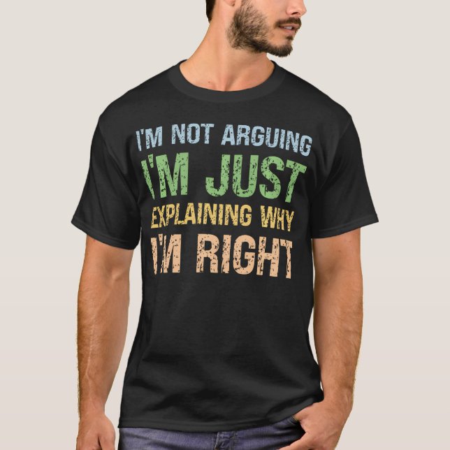 I'M Not Arguing I'M Just Explaining Why I'M Right T-Shirt (Front)