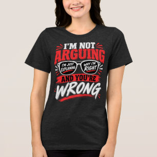 I'm Not Arguing I'm Just Explaining Why I'm Right Tri-Blend Shirt
