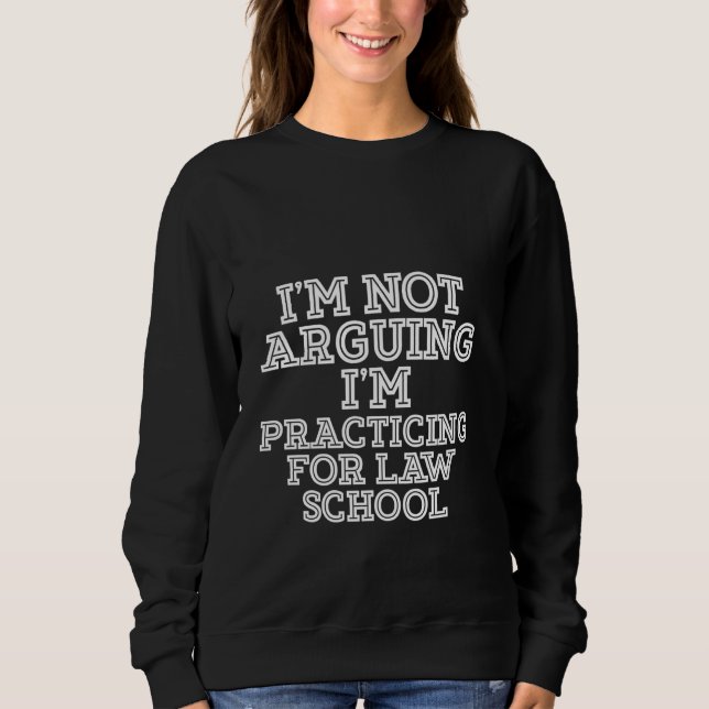 I'm Not Arguing I'm Practicing For Law School Sweatshirt (Front)