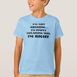 I'm not arguing I'm simply explaining why I'm Righ T-Shirt