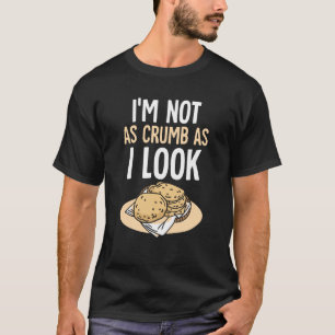 I'm Not As Crumb As I Look Bread Baking Loaf Baker T-Shirt