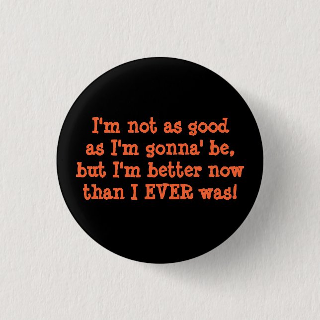 I'm not as goodas I'm gonna' be,but I'm better ... 3 Cm Round Badge (Front)