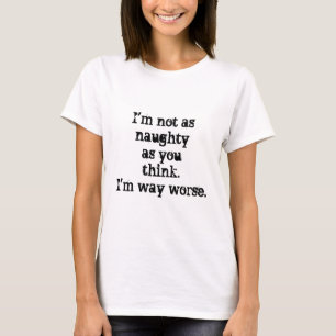 I'm not as naughty as you think. I'm way worse. T-Shirt