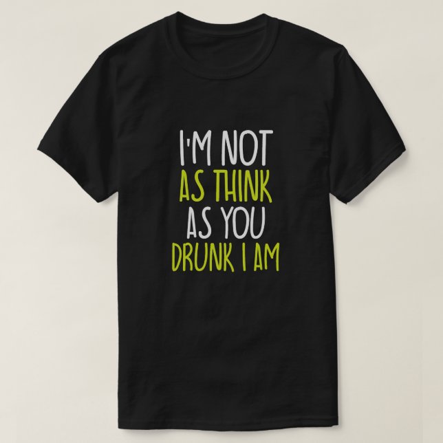 I'm Not As Think As You Drunk I Am T-Shirt (Design Front)