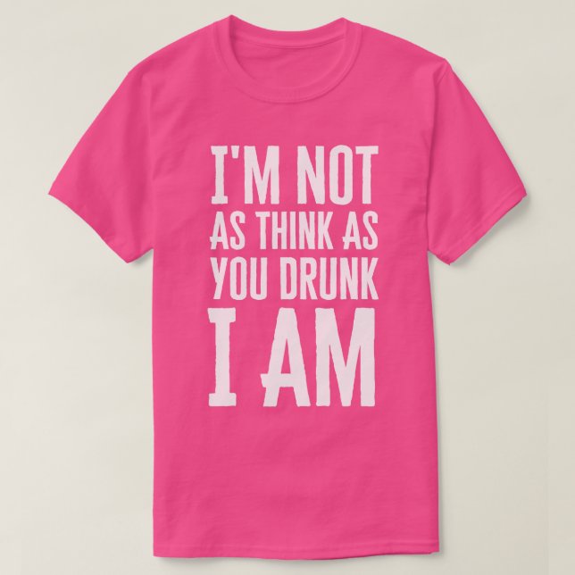 Im Not As Think As You Drunk I Am T-Shirt (Design Front)