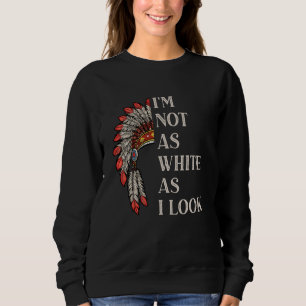 I'm Not As White As I Look Native American Indian Sweatshirt