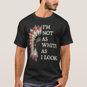 I'm Not As White As I Look Native American Indian  T-Shirt