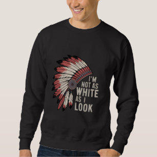 I'm Not As White As I Look u2013 Native American H Sweatshirt