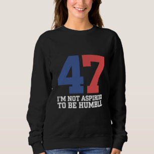 I'm Not Aspiring To Be Humble Kamala Harris 47  Sweatshirt