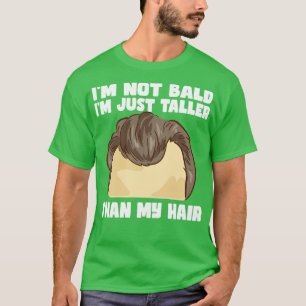 Im Not Bald Im Just Taller Than My Hair T-Shirt