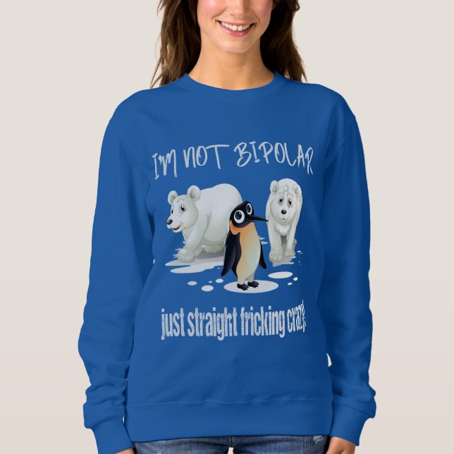 I'M NOT BIPOLAR JUST STRAIGHT FRICKING CRAZY SWEATSHIRT (Front)