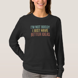 I'm Not Bossy I Just Have Better Ideas Sarcastic T-Shirt