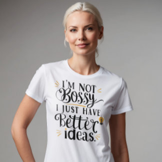 I'm Not Bossy, I Just Have Better Ideas T-Shirt