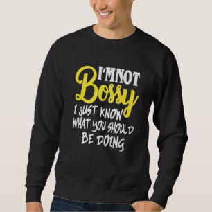 I'm Not Bossy I Just Know What You Should Be Doing Sweatshirt