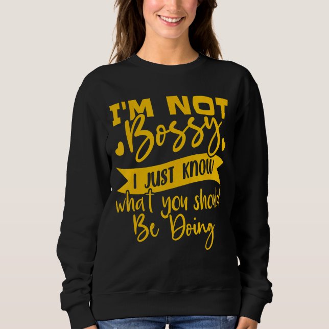 I'm Not Bossy I Just Know What You Should Be Doing Sweatshirt (Front)