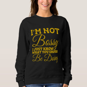 I'm Not Bossy I Just Know What You Should Be Doing Sweatshirt