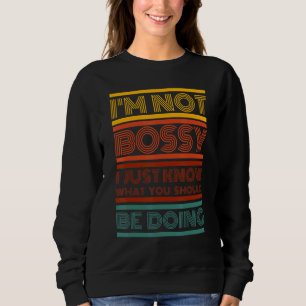 I'm Not Bossy I Just Know What You Should Be Doing Sweatshirt