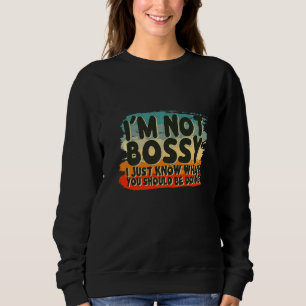 I'm Not Bossy I Just Know What You Should Be Doing Sweatshirt