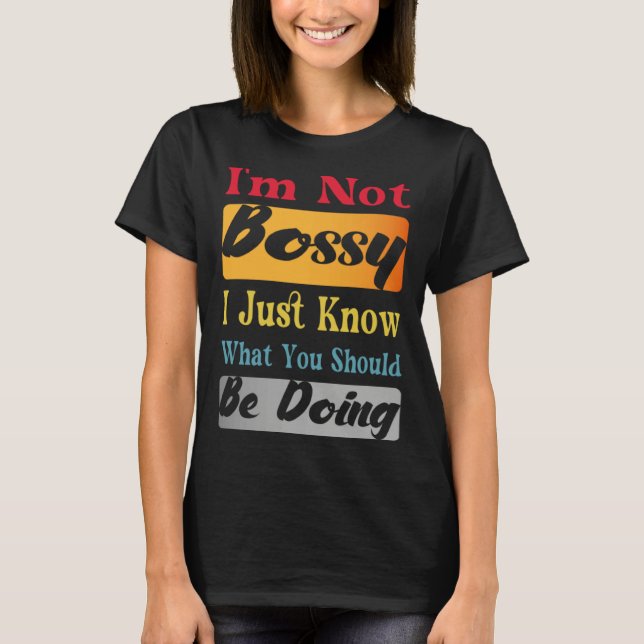 I'm Not Bossy I Just Know What You Should Be Doing T-Shirt (Front)