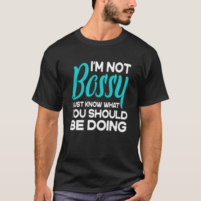 I'm Not Bossy I Just Know What You Should Be Doing T-Shirt (Front)