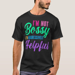 I'm Not Bossy I'm Aggressively Helpful T-Shirt
