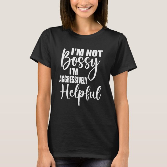 I'm Not Bossy I'm Aggressively Helpful T-Shirt (Front)