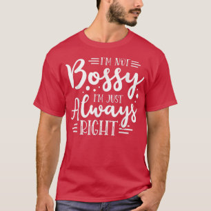 Im Not Bossy Im Just Always Right For A Feminist F T-Shirt